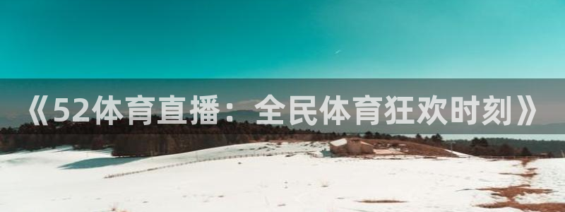 《52体育直播：全民体育狂欢时刻》