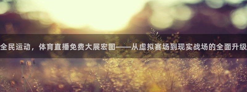全民运动，体育直播免费大展宏图——从虚拟赛场到现实战场的全面升级
