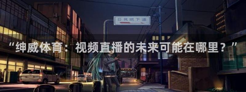 “绅威体育：视频直播的未来可能在哪里？”
