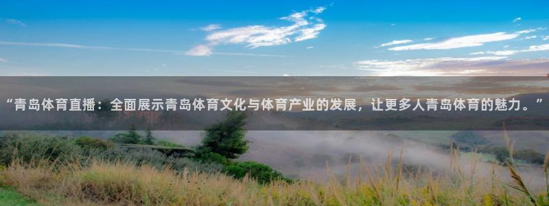 “青岛体育直播：全面展示青岛体育文化与体育产业的发展，让更多人青岛体育的魅力。”