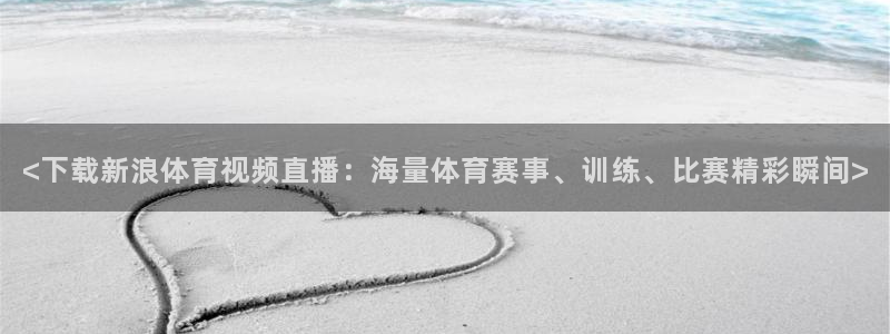 <下载新浪体育视频直播：海量体育赛事、训练、比赛精彩瞬间>
