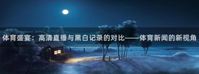 体育盛宴：高清直播与黑白记录的对比——体育新闻的新视角
