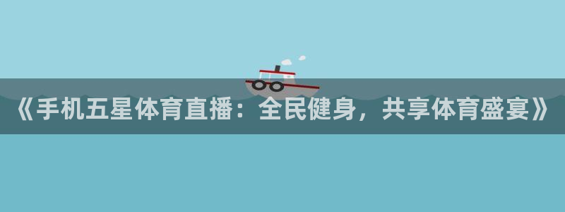 《手机五星体育直播：全民健身，共享体育盛宴》