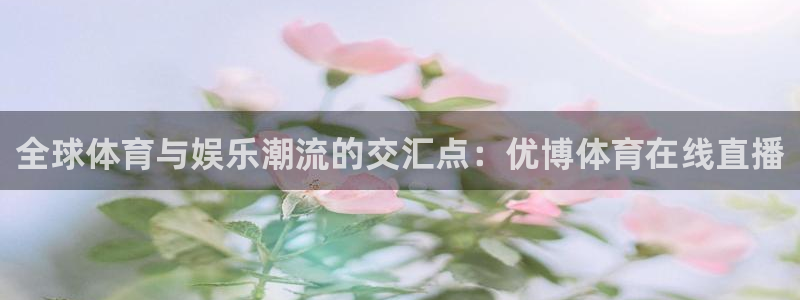 全球体育与娱乐潮流的交汇点：优博体育在线直播
