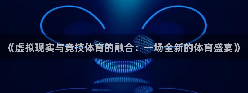 《虚拟现实与竞技体育的融合：一场全新的体育盛宴》