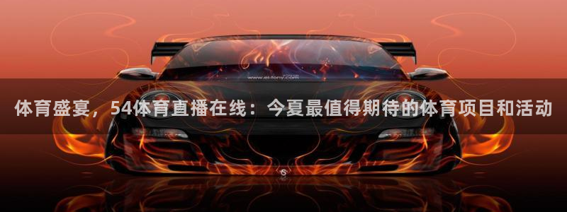 体育盛宴，54体育直播在线：今夏最值得期待的体育项目和活动